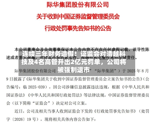 连续三年财务造假！证监会对清越科技及4名高管开出2亿元罚单，公司将被强制退市
