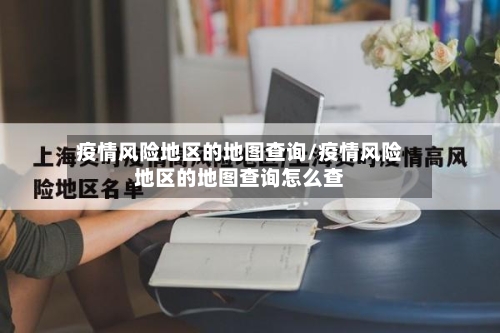 疫情风险地区的地图查询/疫情风险地区的地图查询怎么查