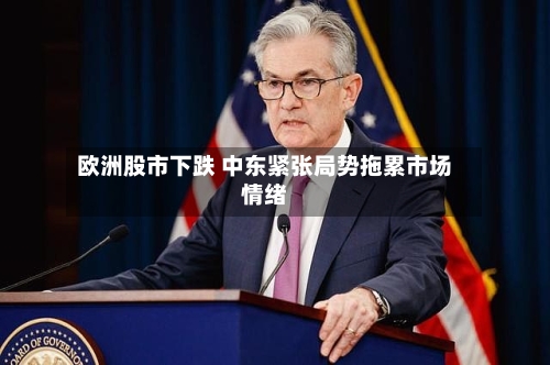欧洲股市下跌 中东紧张局势拖累市场情绪-第2张图片