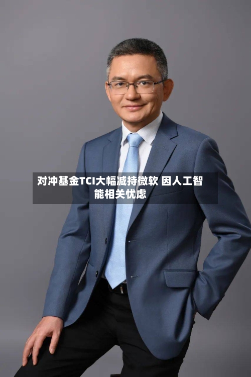 对冲基金TCI大幅减持微软 因人工智能相关忧虑-第3张图片