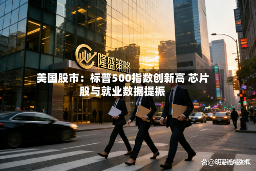 美国股市:标普500指数创新高 芯片股与就业数据提振-第3张图片