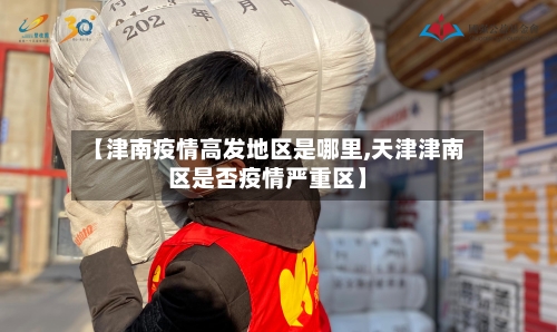 【津南疫情高发地区是哪里,天津津南区是否疫情严重区】
