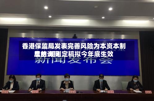 香港保监局发表完善风险为本资本制度的询问
总结 规则定稿拟今年底生效-第2张图片