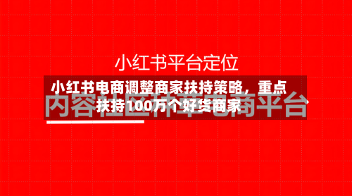 小红书电商调整商家扶持策略，重点扶持100万个好货商家-第2张图片