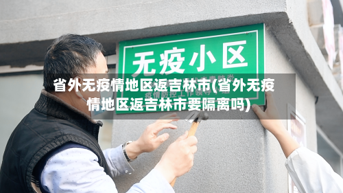 省外无疫情地区返吉林市(省外无疫情地区返吉林市要隔离吗)-第2张图片