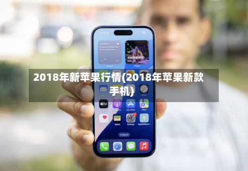 2018年新苹果行情(2018年苹果新款手机)