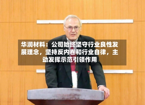 华润材料：公司始终坚守行业良性发展理念，坚持反内卷和行业自律，主动发挥示范引领作用