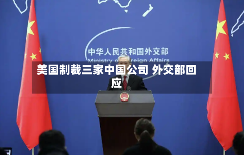 美国制裁三家中国公司 外交部回应-第2张图片