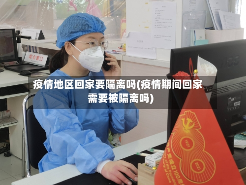 疫情地区回家要隔离吗(疫情期间回家需要被隔离吗)-第2张图片