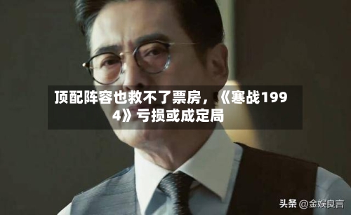 顶配阵容也救不了票房，《寒战1994》亏损或成定局-第3张图片