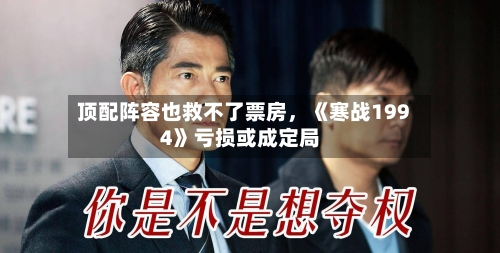 顶配阵容也救不了票房，《寒战1994》亏损或成定局-第2张图片