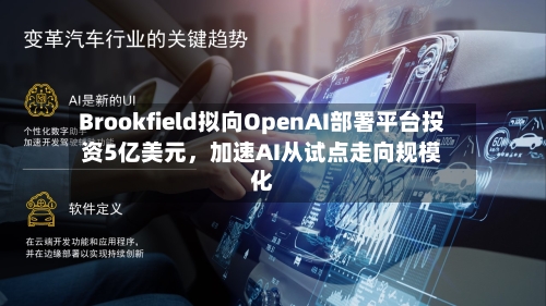Brookfield拟向OpenAI部署平台投资5亿美元	，加速AI从试点走向规模化-第2张图片