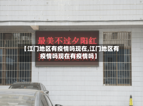【江门地区有疫情吗现在,江门地区有疫情吗现在有疫情吗】