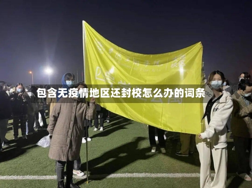 包含无疫情地区还封校怎么办的词条-第3张图片