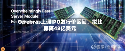 Cerebras上调IPO发行价区间	，拟比较高募资48亿美元-第3张图片