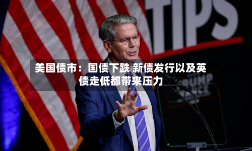 美国债市:国债下跌 新债发行以及英债走低都带来压力-第2张图片