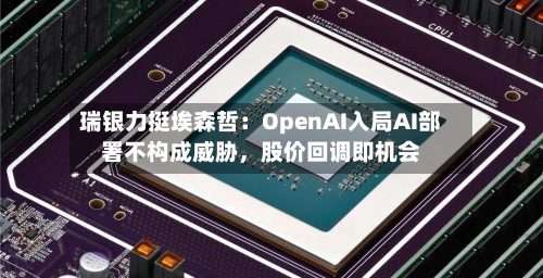瑞银力挺埃森哲：OpenAI入局AI部署不构成威胁，股价回调即机会