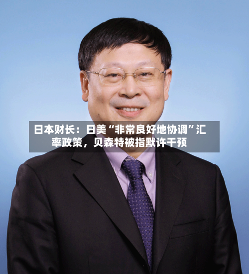日本财长：日美“非常良好地协调”汇率政策，贝森特被指默许干预-第3张图片