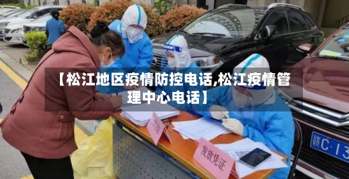 【松江地区疫情防控电话,松江疫情管理中心电话】-第2张图片