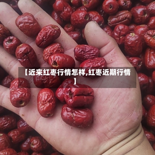 【近来红枣行情怎样,红枣近期行情】