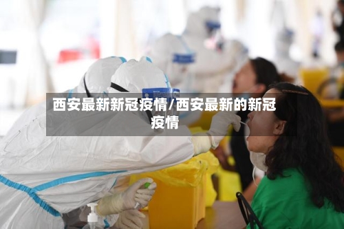 西安最新新冠疫情/西安最新的新冠疫情