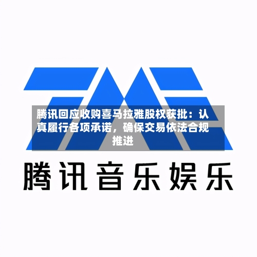 腾讯回应收购喜马拉雅股权获批：认真履行各项承诺，确保交易依法合规推进-第2张图片
