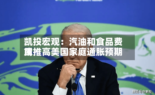 凯投宏观：汽油和食品费用或推高美国家庭通胀预期-第3张图片