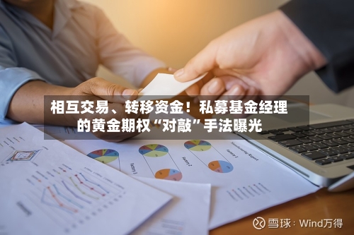 相互交易、转移资金！私募基金经理的黄金期权“对敲”手法曝光-第2张图片