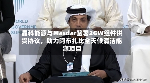 晶科能源与Masdar签署2GW组件供货协议，助力阿布扎比全天候清洁能源项目-第2张图片
