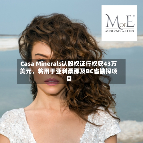 Casa Minerals认股权证行权获43万美元，将用于亚利桑那及BC省勘探项目-第2张图片
