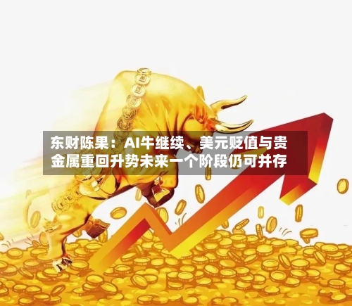 东财陈果：AI牛继续、美元贬值与贵金属重回升势未来一个阶段仍可并存-第2张图片