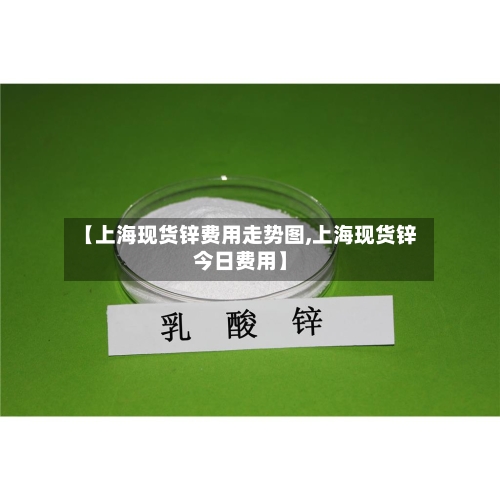 【上海现货锌费用走势图,上海现货锌今日费用】