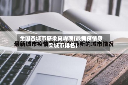 全国各城市感染高峰期(最新疫情感染城市排名)-第3张图片