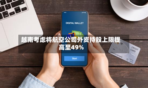 越南考虑将航空公司外资持股上限提高至49%-第2张图片