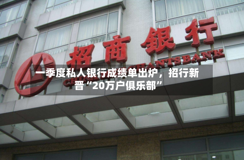 一季度私人银行成绩单出炉，招行新晋“20万户俱乐部”-第2张图片
