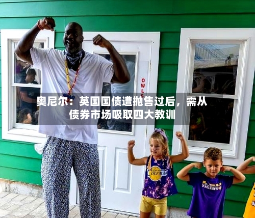 奥尼尔：英国国债遭抛售过后，需从债券市场吸取四大教训