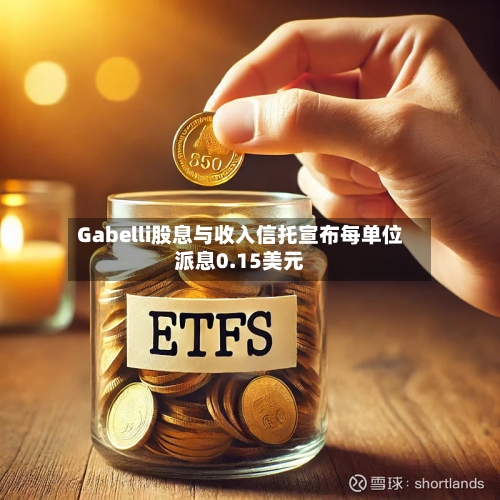 Gabelli股息与收入信托宣布每单位派息0.15美元