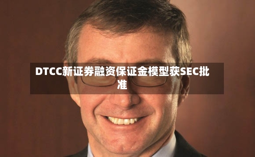 DTCC新证券融资保证金模型获SEC批准