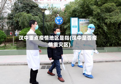 汉中重点疫情地区是指(汉中是否疫情重灾区)-第2张图片