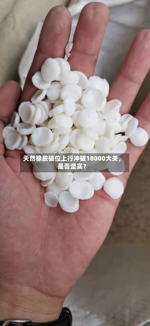 天然橡胶破位上行冲破18000大关，是否坚实？