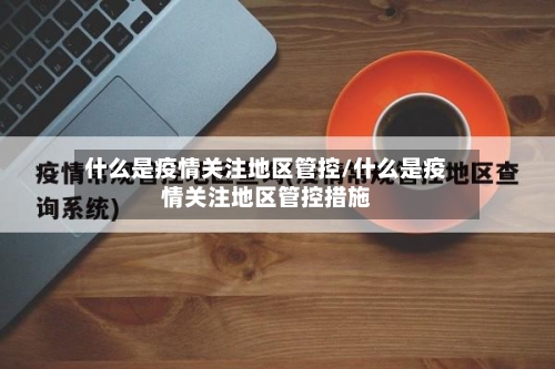 什么是疫情关注地区管控/什么是疫情关注地区管控措施-第2张图片