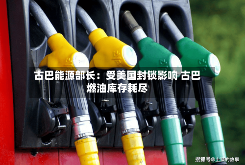 古巴能源部长：受美国封锁影响 古巴燃油库存耗尽