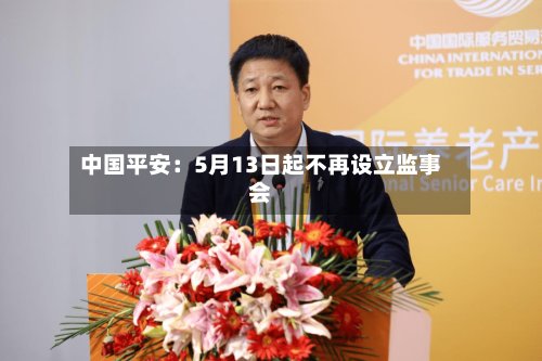 中国平安:5月13日起不再设立监事会-第2张图片