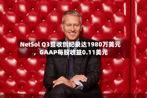 NetSol Q3营收创纪录达1980万美元，GAAP每股收益0.11美元