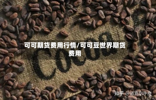 可可期货费用行情/可可豆世界期货费用-第2张图片