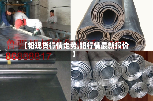 【铅现货行情走势,铅行情最新报价】