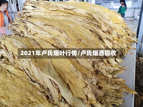 2021年卢氏烟叶行情/卢氏烟酒回收