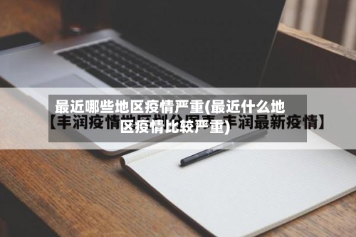 最近哪些地区疫情严重(最近什么地区疫情比较严重)-第2张图片
