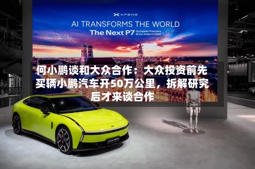 何小鹏谈和大众合作：大众投资前先买辆小鹏汽车开50万公里，拆解研究后才来谈合作-第2张图片