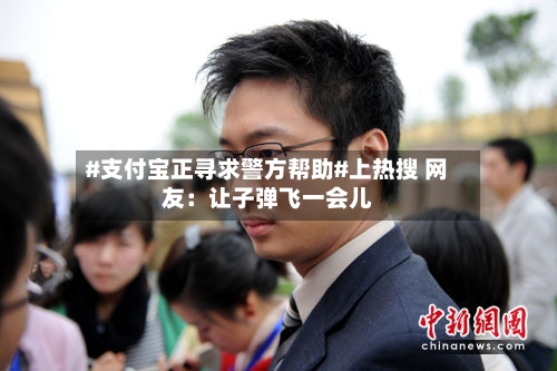 #支付宝正寻求警方帮助#上热搜 网友：让子弹飞一会儿